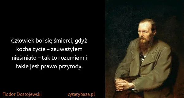 Fiodor Dostojewski: Człowiek boi się śmierci, gdyż kocha życie – zauważyłem...