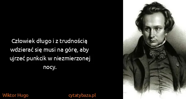 Wiktor Hugo: Człowiek długo i z trudnością wdzierać się musi na górę,...