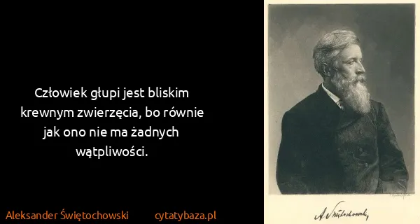 Aleksander Świętochowski: Człowiek głupi jest bliskim krewnym zwierzęcia, bo...