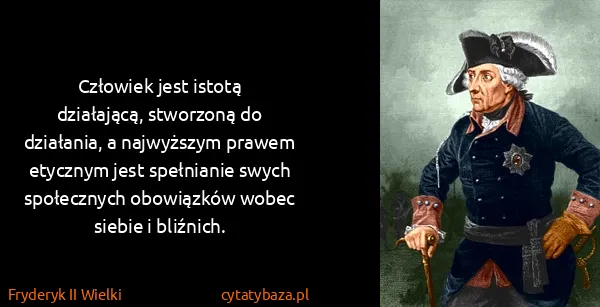 Fryderyk II Wielki: Człowiek jest istotą działającą, stworzoną do działania,...