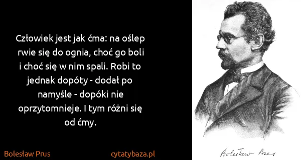 Bolesław Prus: Człowiek jest jak ćma: na oślep rwie się do ognia, choć...