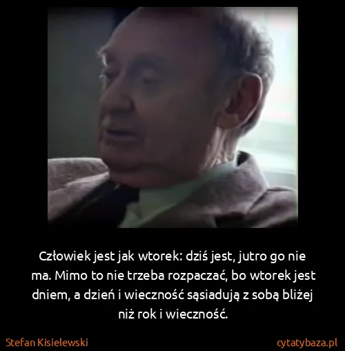 Stefan Kisielewski: Człowiek jest jak wtorek: dziś jest, jutro go nie ma....