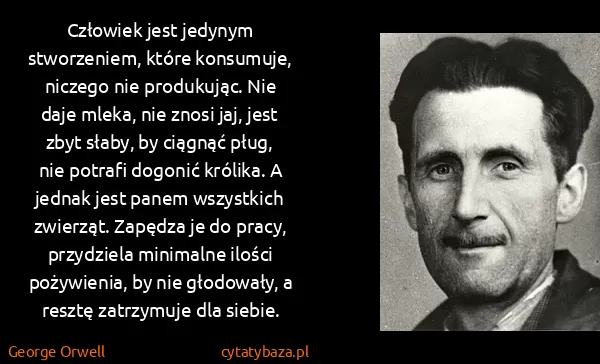 George Orwell: Człowiek jest jedynym stworzeniem, które konsumuje,... George Orwell: Człowiek jest jedynym stworzeniem, które konsumuje,...