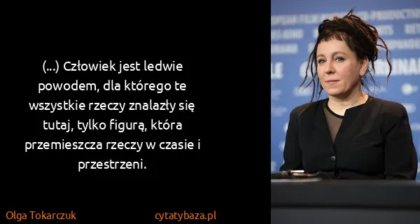 Olga Tokarczuk: (...) Człowiek jest ledwie powodem, dla którego te...