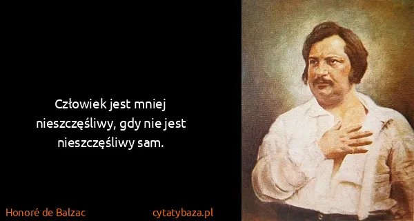Honoré de Balzac: Człowiek jest mniej nieszczęśliwy, gdy nie jest...