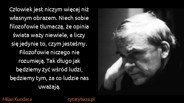 Milan Kundera: Człowiek jest niczym więcej niż własnym obrazem. Niech...