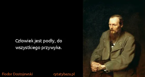 Fiodor Dostojewski: Człowiek jest podły, do wszystkiego przywyka.