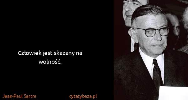 Jean-Paul Sartre: Człowiek jest skazany na wolność.
