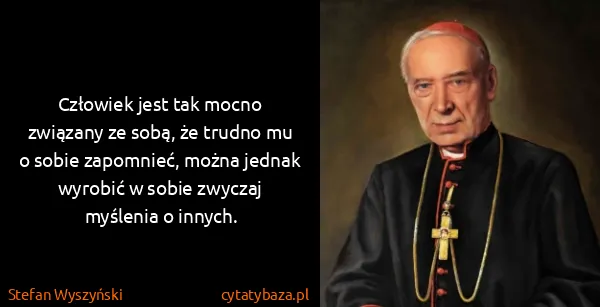 Stefan Wyszyński: Człowiek jest tak mocno związany ze sobą, że trudno mu o...