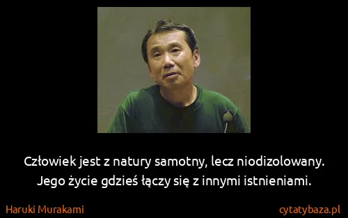 Haruki Murakami: Człowiek jest z natury samotny, lecz niodizolowany. Jego...