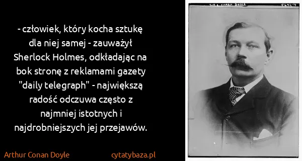 Arthur Conan Doyle: - człowiek, który kocha sztukę dla niej samej - zauważył...