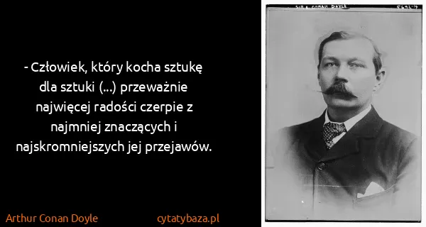 Arthur Conan Doyle: - Człowiek, który kocha sztukę dla sztuki (...)...