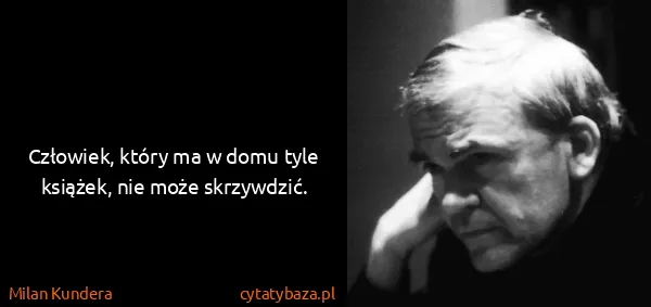 Milan Kundera: Człowiek, który ma w domu tyle książek, nie może...