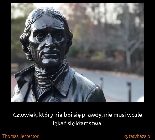 Thomas Jefferson: Człowiek, który nie boi się prawdy, nie musi wcale lękać...