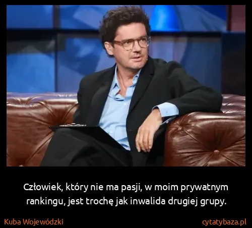 Kuba Wojewódzki: Człowiek, który nie ma pasji, w moim prywatnym rankingu,...