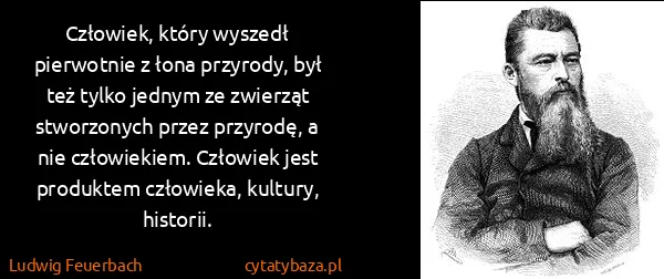 Ludwig Feuerbach: Człowiek, który wyszedł pierwotnie z łona przyrody, był...