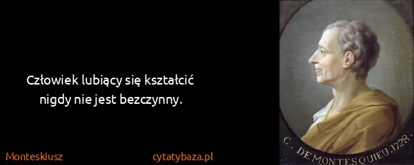 Monteskiusz: Człowiek lubiący się kształcić nigdy nie jest bezczynny.