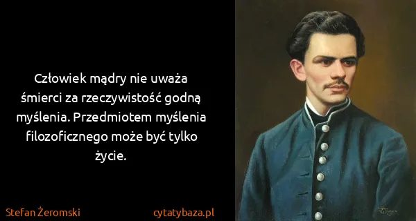 Stefan Żeromski: Człowiek mądry nie uważa śmierci za rzeczywistość godną...