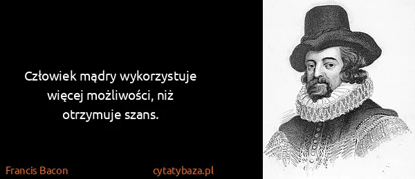 Francis Bacon: Człowiek mądry wykorzystuje więcej możliwości, niż...