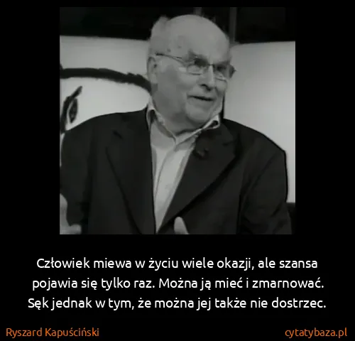 Ryszard Kapuściński: Człowiek miewa w życiu wiele okazji, ale szansa pojawia...