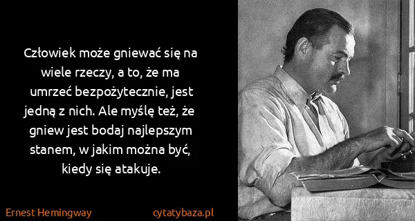 Ernest Hemingway: Człowiek może gniewać się na wiele rzeczy, a to, że ma...