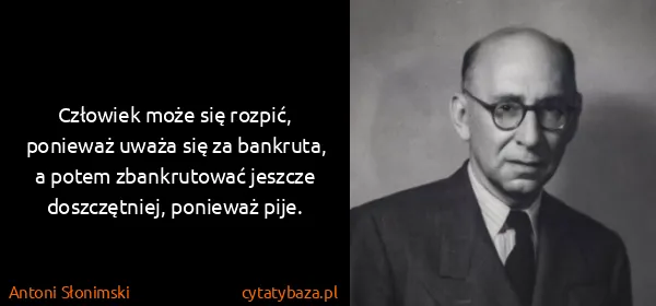 Antoni Słonimski: Człowiek może się rozpić, ponieważ uważa się za...