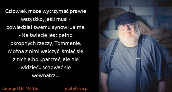 George R.R. Martin: Człowiek może wytrzymać prawie wszystko, jeśli musi -...