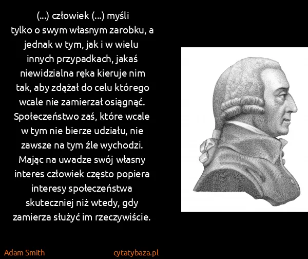 Adam Smith: (...) człowiek (...) myśli tylko o swym własnym zarobku,...