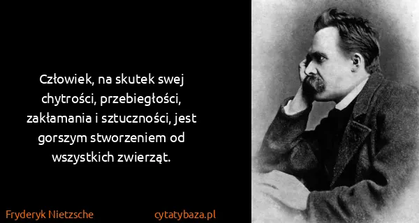 Fryderyk Nietzsche: Człowiek, na skutek swej chytrości, przebiegłości,...