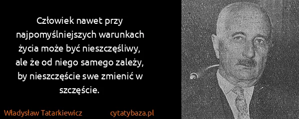 Władysław Tatarkiewicz: Człowiek nawet przy najpomyślniejszych warunkach życia...