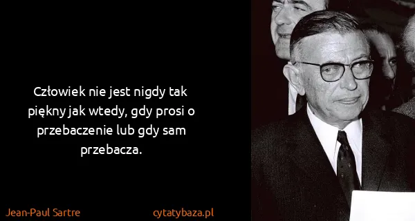 Jean-Paul Sartre: Człowiek nie jest nigdy tak piękny jak wtedy, gdy prosi...