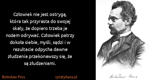 Bolesław Prus: Człowiek nie jest ostrygą, która tak przyrasta do swojej...