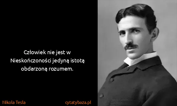 Nikola Tesla: Człowiek nie jest w Nieskończoności jedyną istotą...