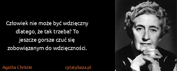 Agatha Christie: Człowiek nie może być wdzięczny dlatego, że tak trzeba?...