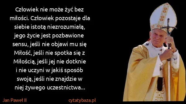 Jan Paweł II: Człowiek nie może żyć bez miłości. Człowiek pozostaje...