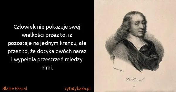 Blaise Pascal: Człowiek nie pokazuje swej wielkości przez to, iż...