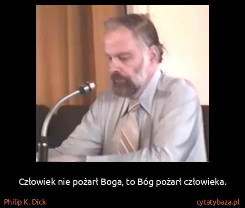 Philip K. Dick: Człowiek nie pożarł Boga, to Bóg pożarł człowieka.