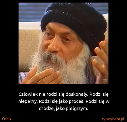 Osho: Człowiek nie rodzi się doskonały. Rodzi się niepełny....