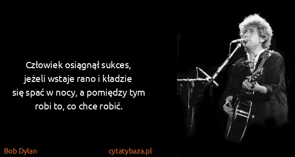 Bob Dylan: Człowiek osiągnął sukces, jeżeli wstaje rano i kładzie...