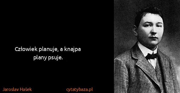 Jaroslav Hašek: Człowiek planuje, a knajpa plany psuje.