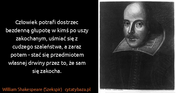 William Shakespeare (Szekspir): Człowiek potrafi dostrzec bezdenną głupotę w kimś po...