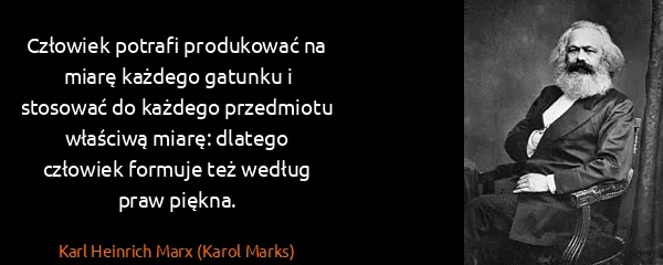 Karl Heinrich Marx (Karol Marks): Człowiek potrafi produkować na miarę każdego gatunku i...