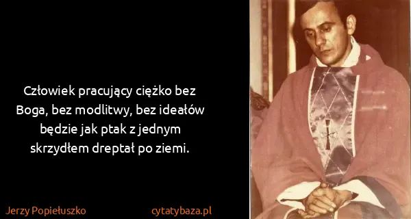 Jerzy Popiełuszko: Człowiek pracujący ciężko bez Boga, bez modlitwy, bez...