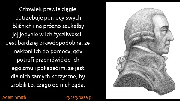 Adam Smith: Człowiek prawie ciągle potrzebuje pomocy swych bliźnich...