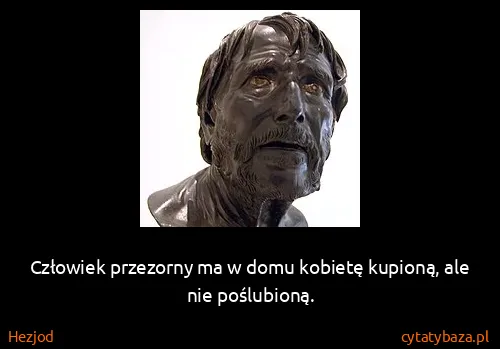 Hezjod: Człowiek przezorny ma w domu kobietę kupioną, ale nie...