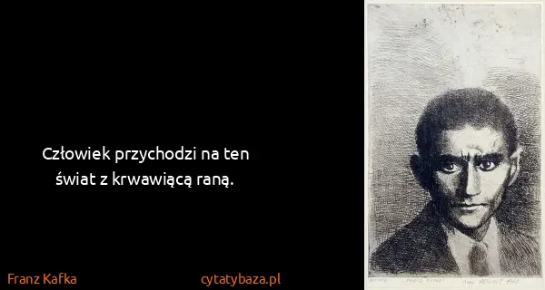 Franz Kafka: Człowiek przychodzi na ten świat z krwawiącą raną.