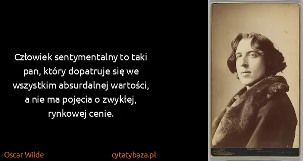 Oscar Wilde: Człowiek sentymentalny to taki pan, który dopatruje się...