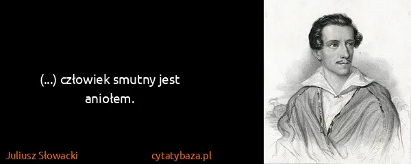 Juliusz Słowacki: (...) człowiek smutny jest aniołem.