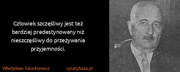 Władysław Tatarkiewicz: Człowiek szczęśliwy jest też bardziej predestynowany niż...