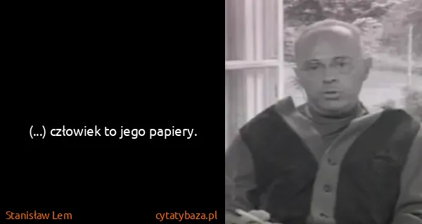 Stanisław Lem: (...) człowiek to jego papiery.